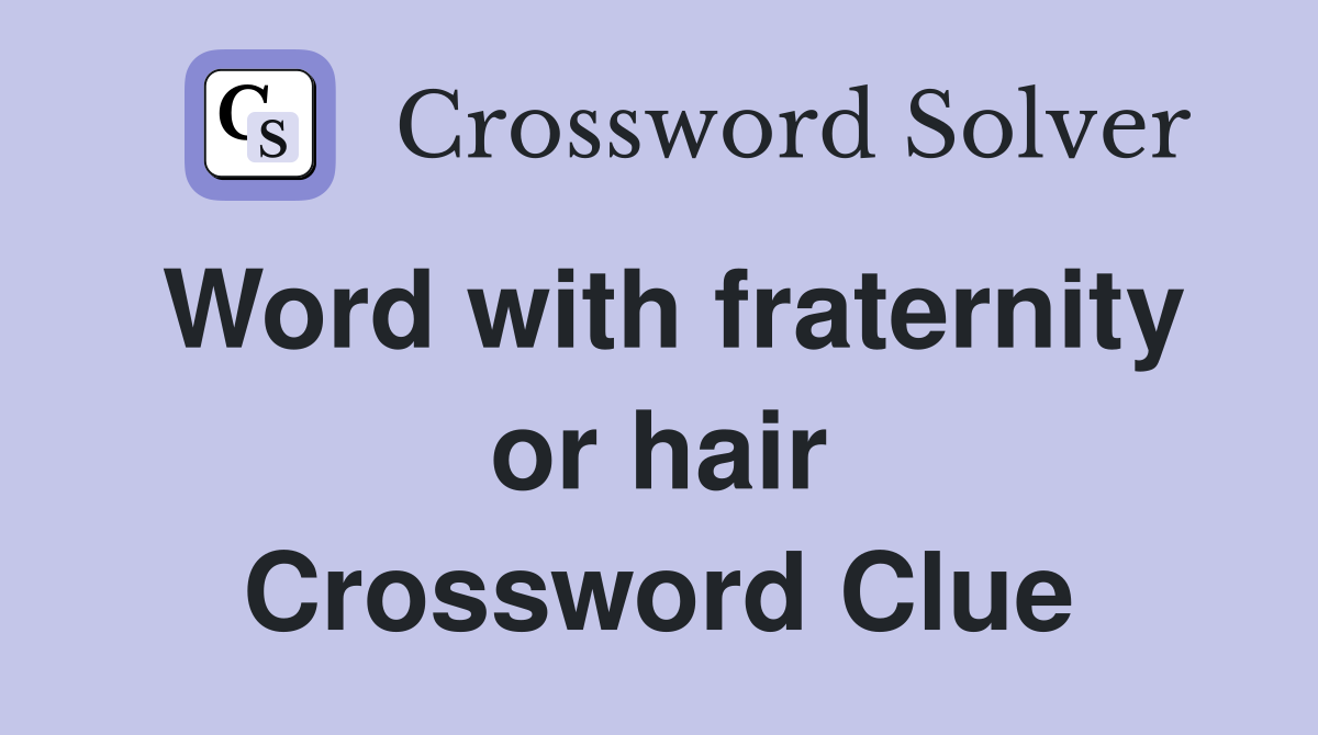 Word with fraternity or hair Crossword Clue