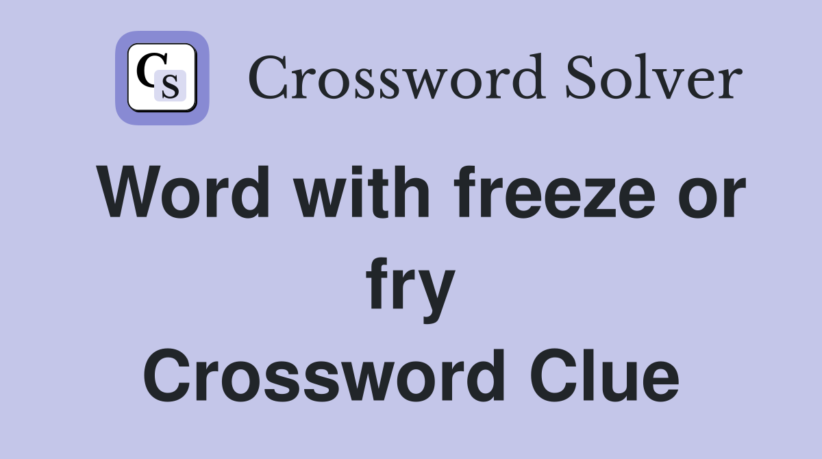 Word with freeze or fry Crossword Clue