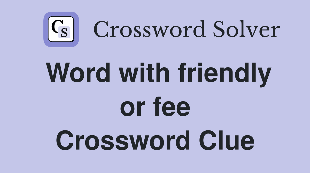Word with friendly or fee Crossword Clue