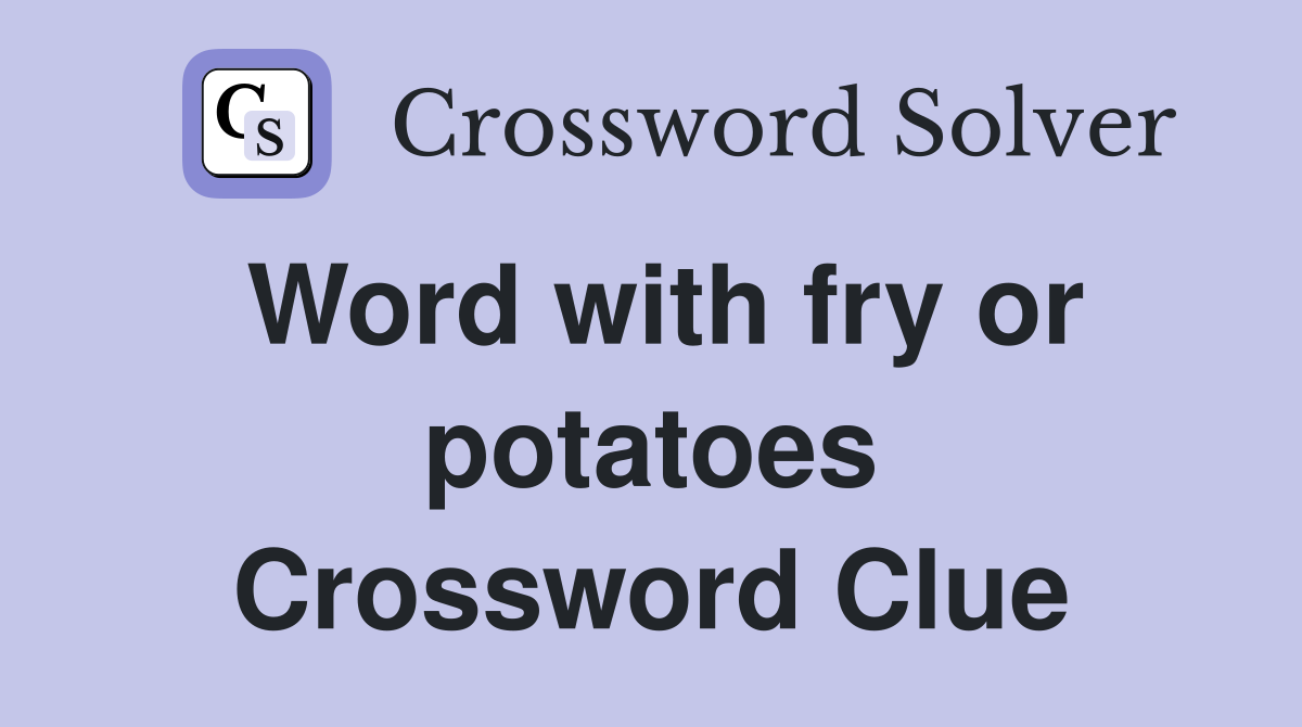 Word with fry or potatoes Crossword Clue