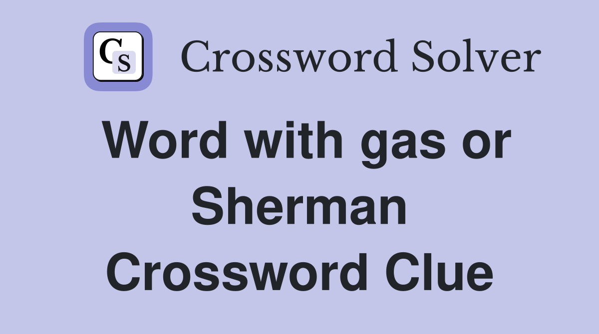 Word with gas or Sherman Crossword Clue