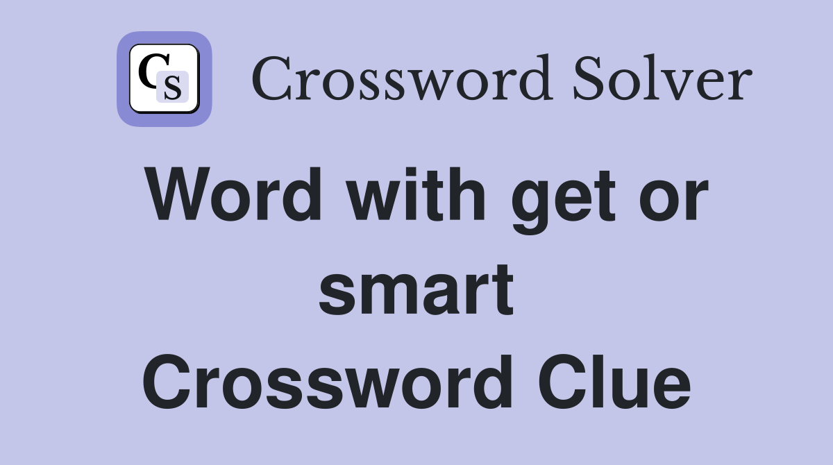 Word with get or smart Crossword Clue