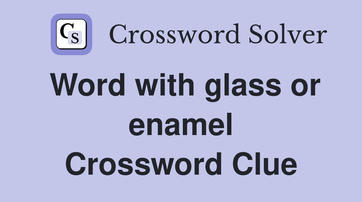 Word with glass or enamel Crossword Clue