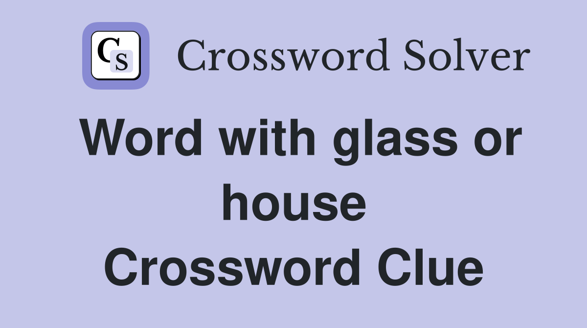 Word with glass or house Crossword Clue