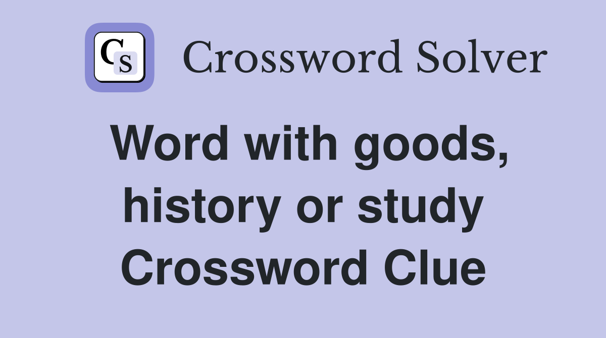 Word with goods, history or study Crossword Clue