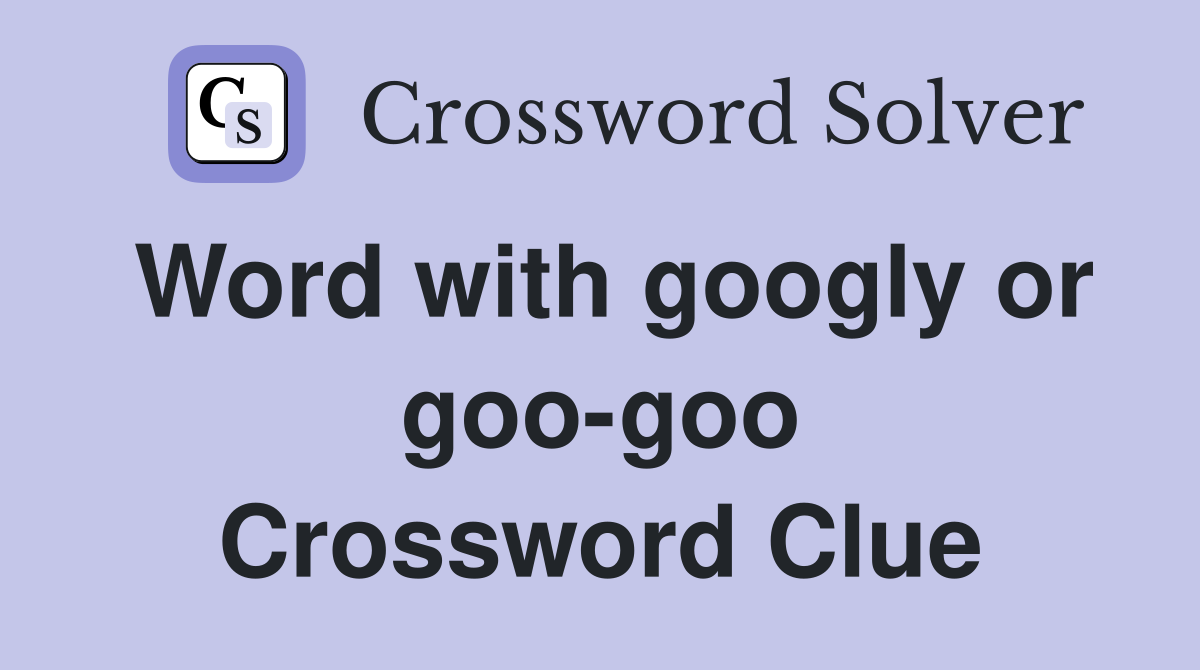 Word with googly or goo-goo Crossword Clue