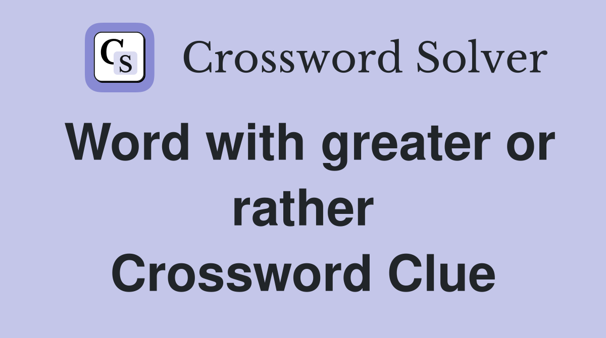 Word with greater or rather Crossword Clue