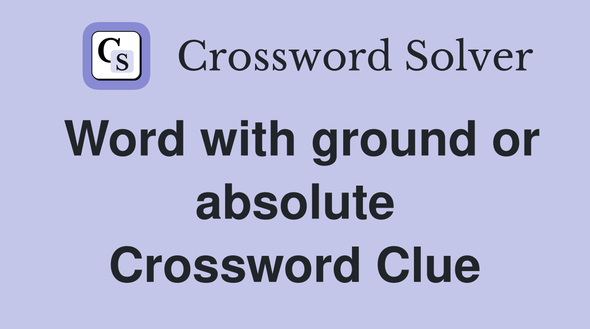 Word with ground or absolute Crossword Clue