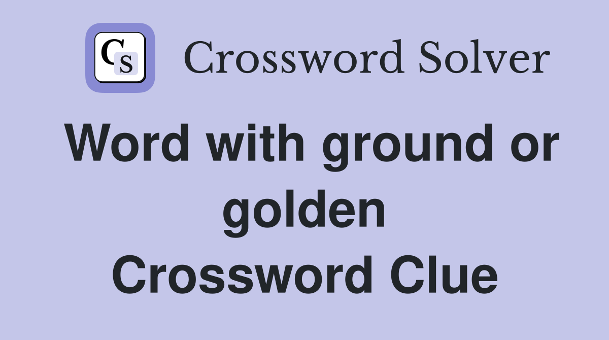 Word with ground or golden Crossword Clue