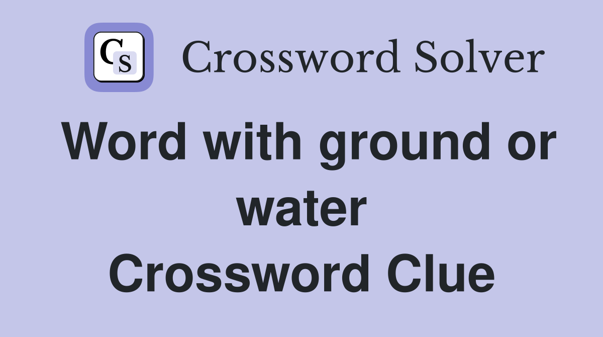 Word with ground or water Crossword Clue