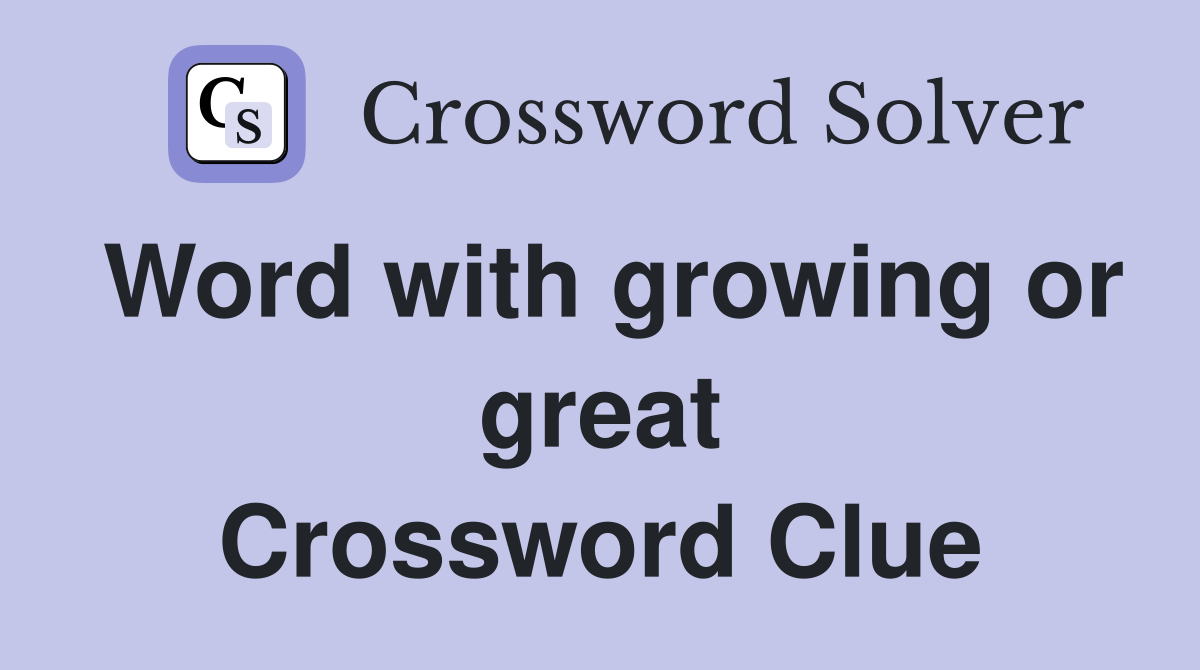 Word with growing or great Crossword Clue