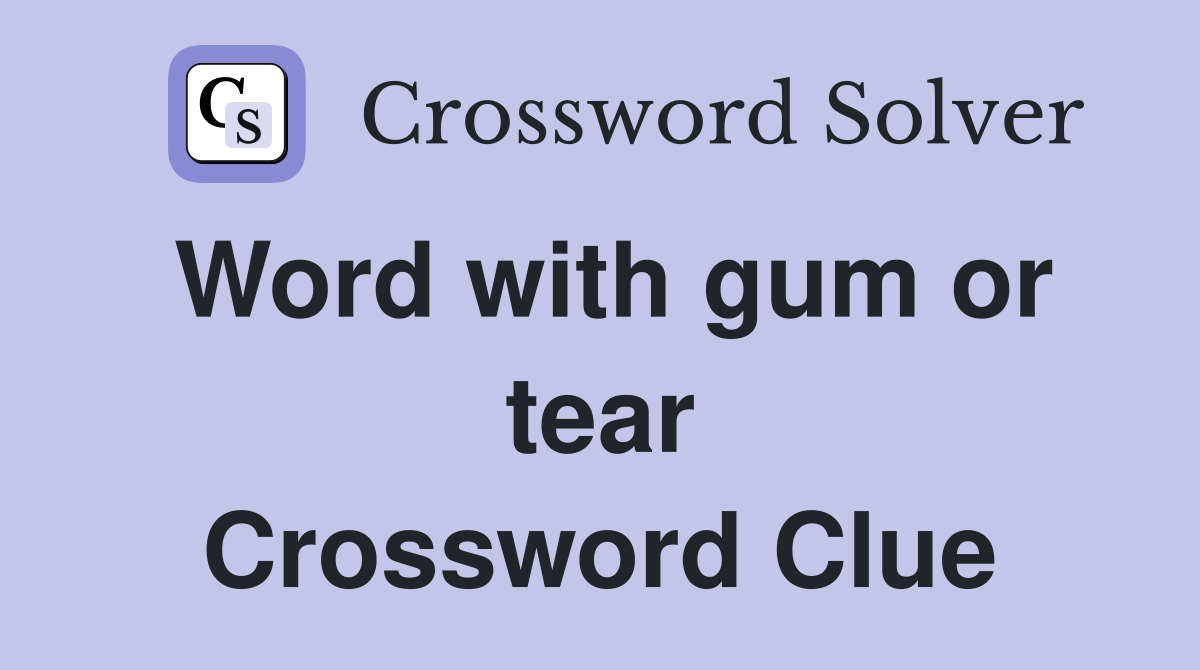 Word with gum or tear Crossword Clue