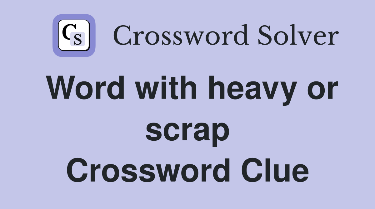 Word with heavy or scrap Crossword Clue