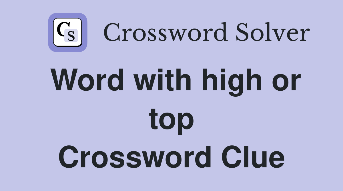 Word with high or top Crossword Clue