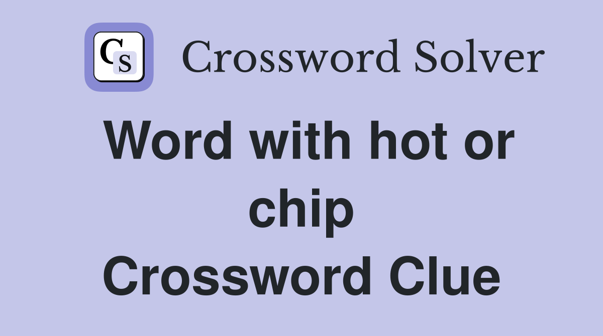 Word with hot or chip Crossword Clue