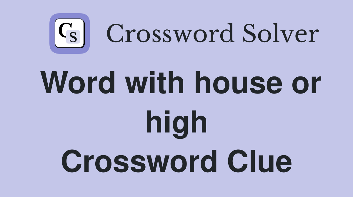 Word with house or high Crossword Clue