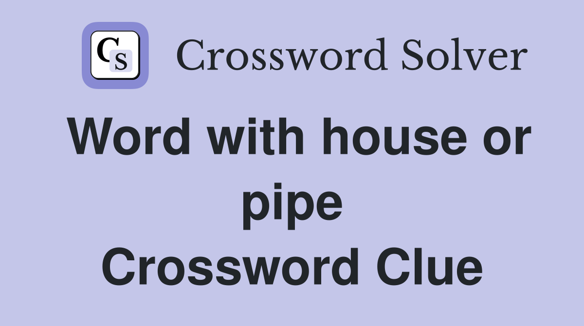Word with house or pipe Crossword Clue