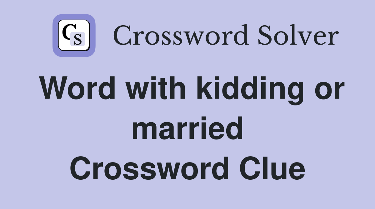 Word with kidding or married Crossword Clue
