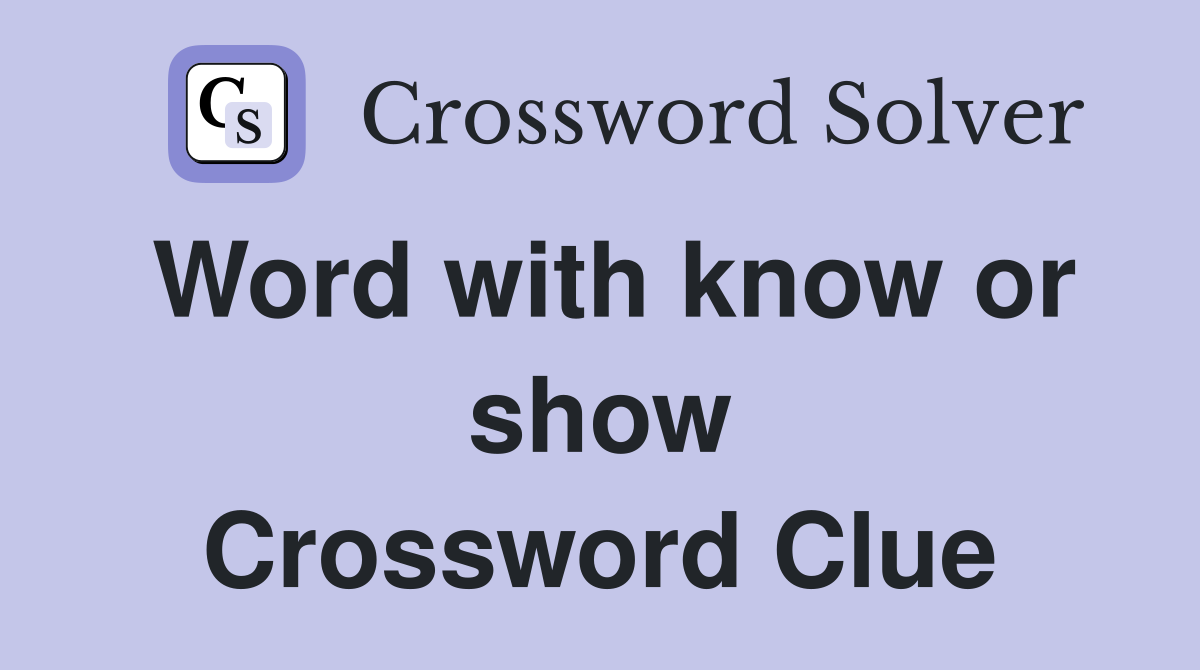 Word with know or show Crossword Clue
