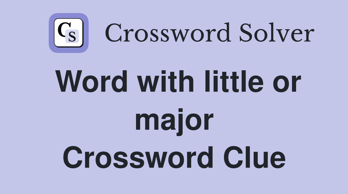 Word with little or major Crossword Clue