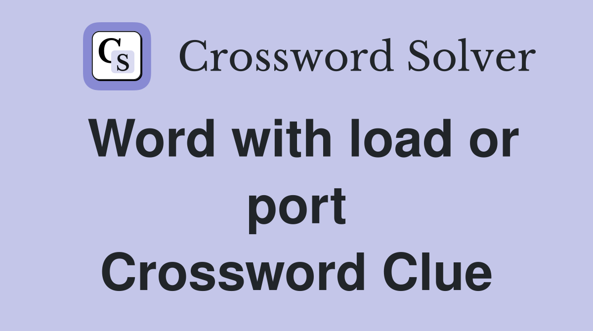 Word with load or port Crossword Clue