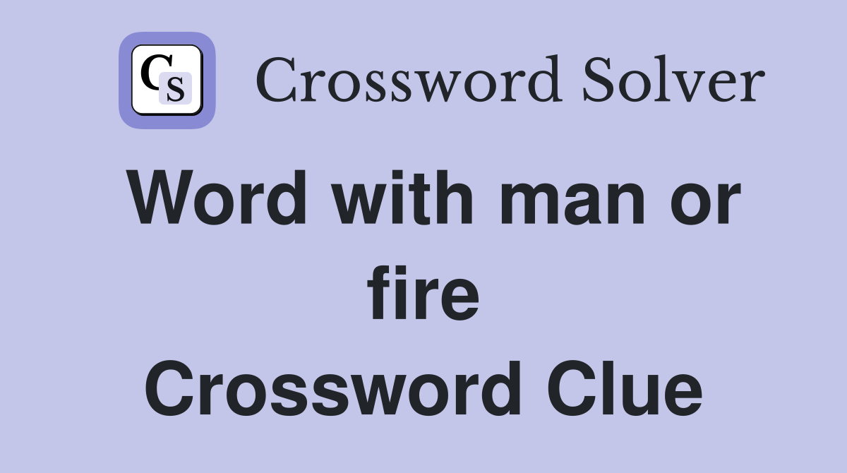 Word with man or fire Crossword Clue
