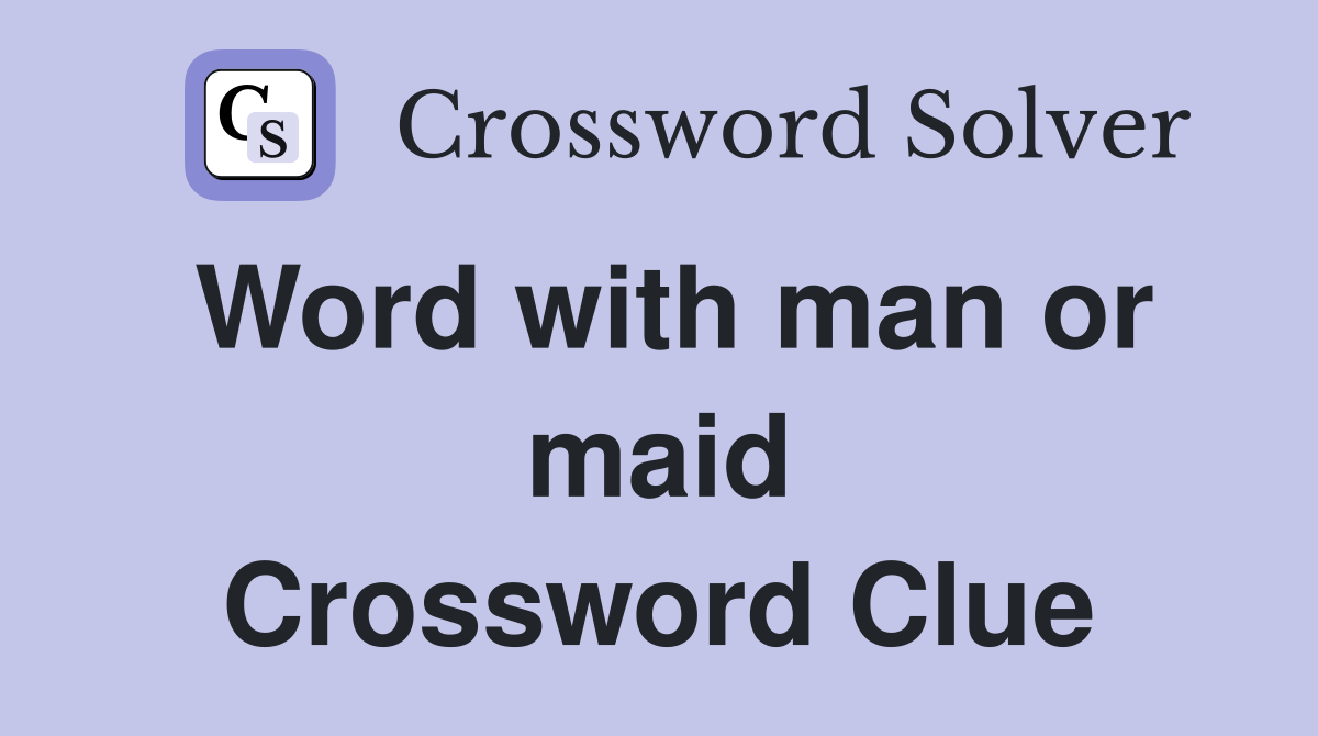 Word with man or maid Crossword Clue