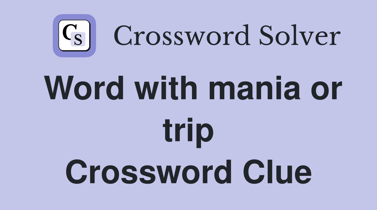 Word with mania or trip Crossword Clue