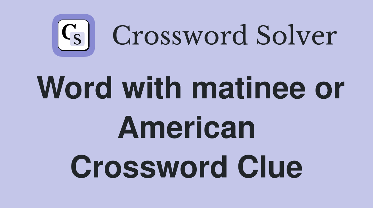 Word with matinee or American Crossword Clue
