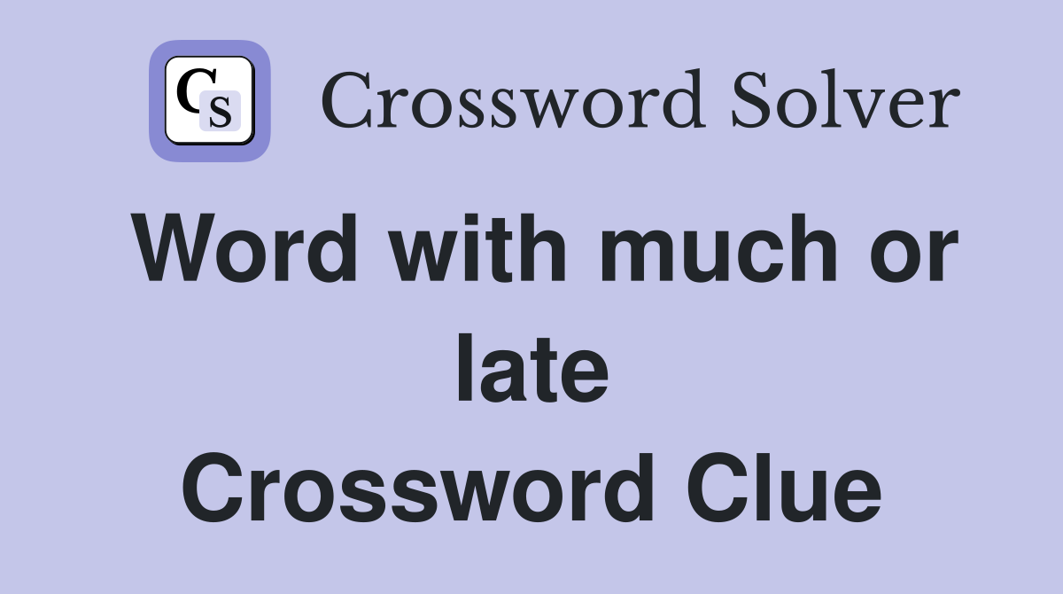 Word with much or late Crossword Clue