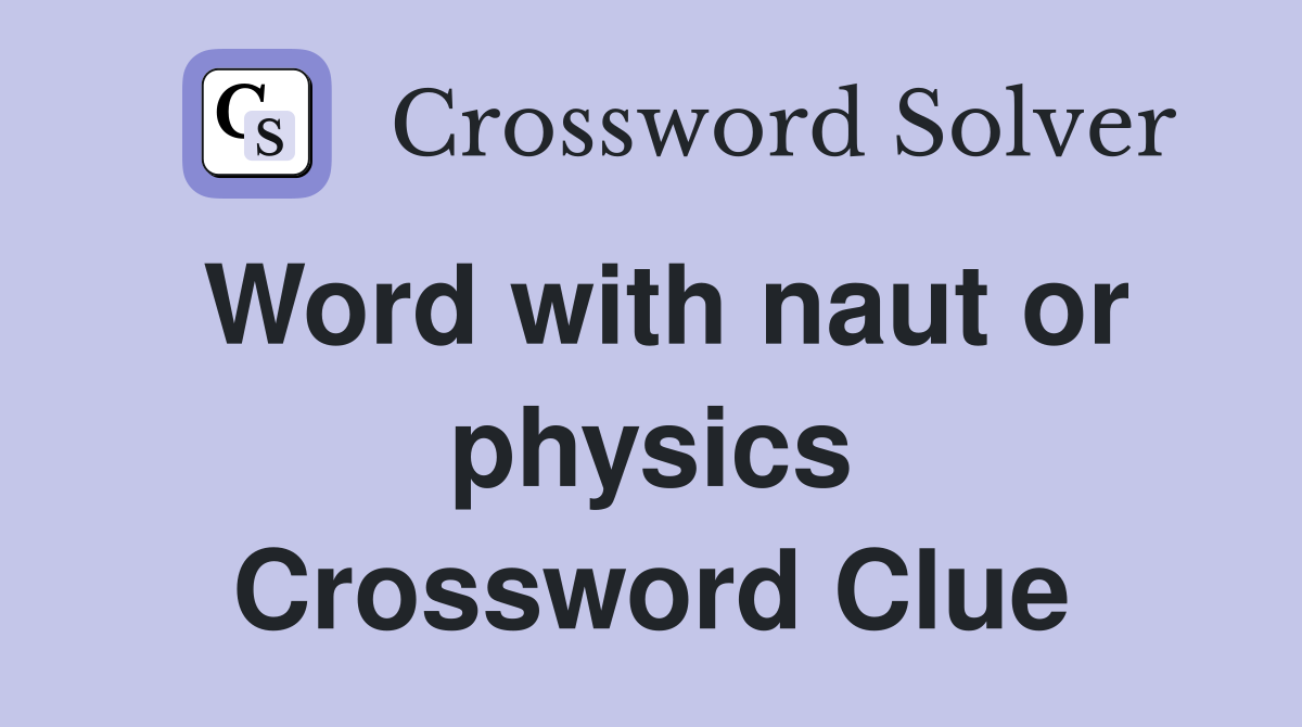 Word with naut or physics Crossword Clue