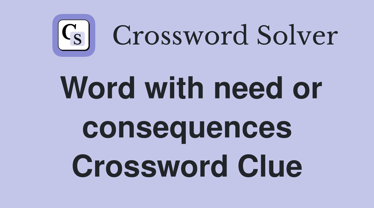 Word with need or consequences Crossword Clue