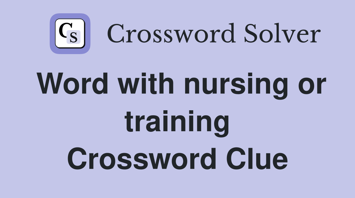 Word with nursing or training Crossword Clue