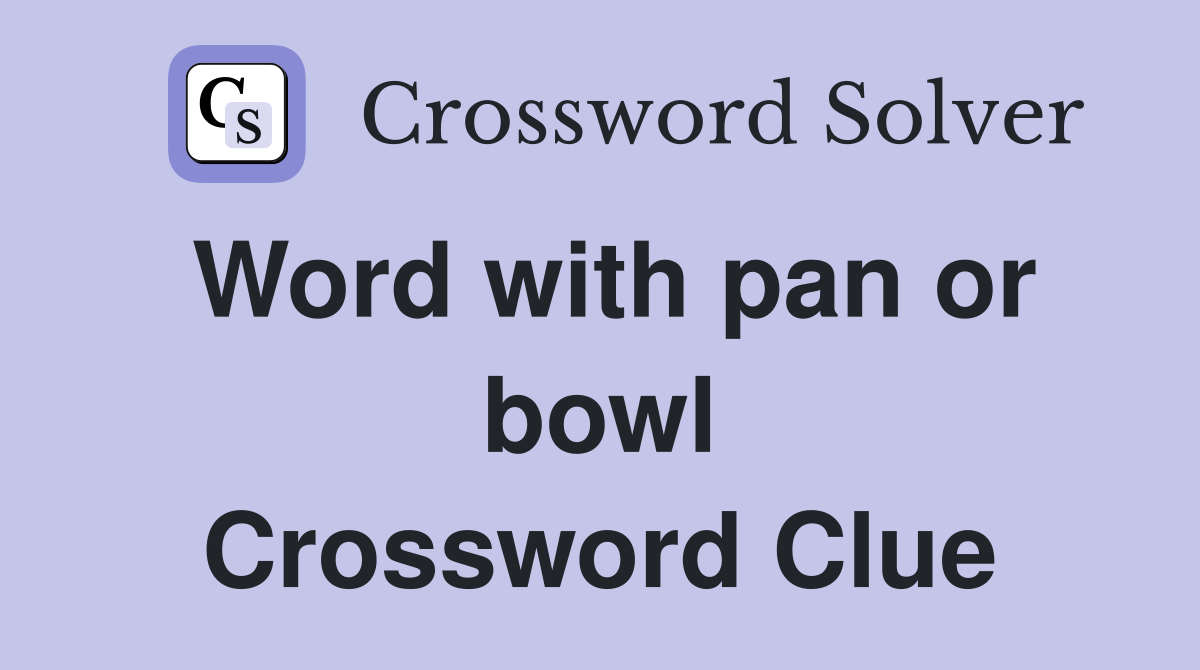 Word with pan or bowl Crossword Clue