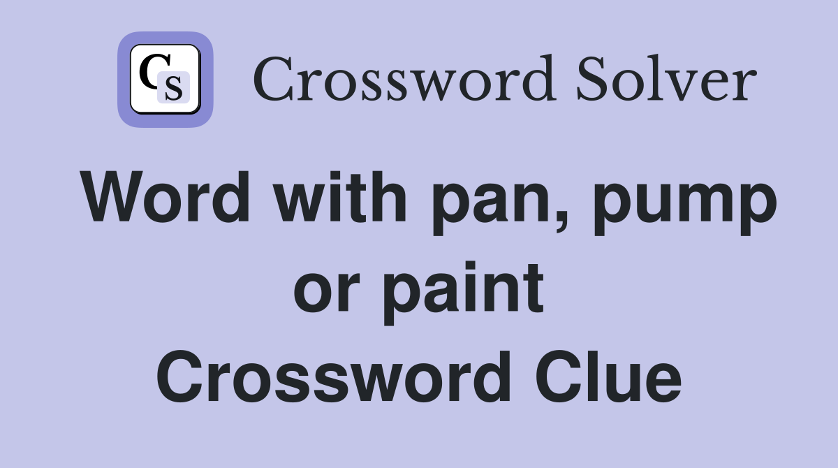 Word with pan, pump or paint Crossword Clue
