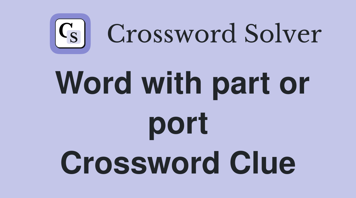 Word with part or port Crossword Clue