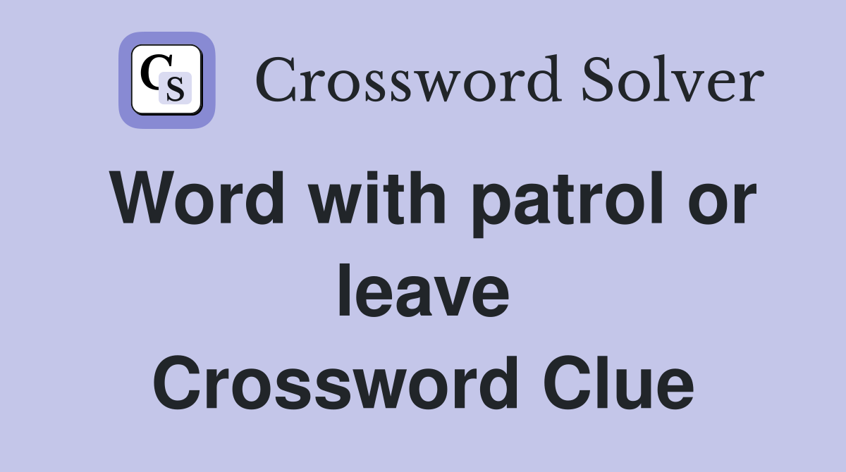 Word with patrol or leave Crossword Clue