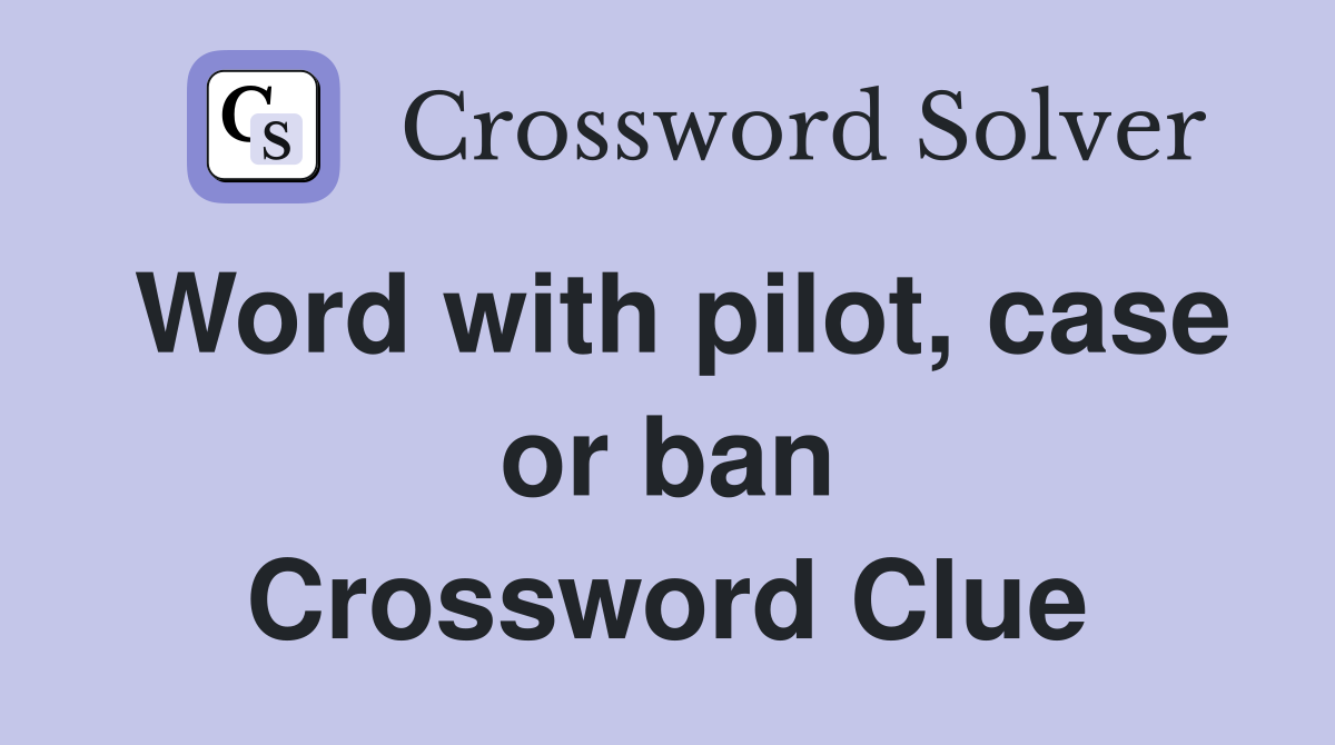 Word with pilot, case or ban Crossword Clue