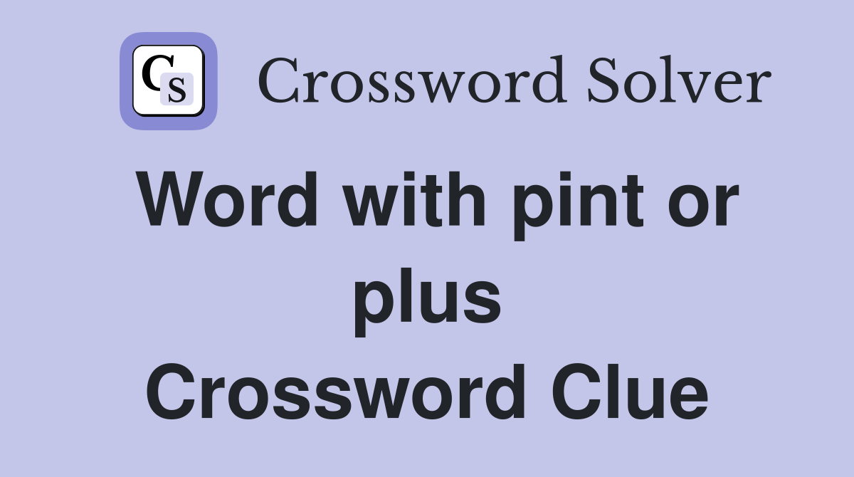Word with pint or plus Crossword Clue