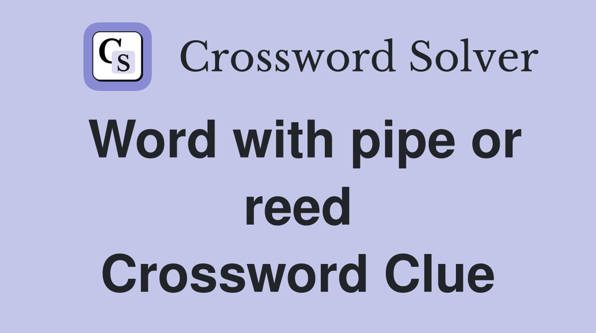 Word with pipe or reed Crossword Clue