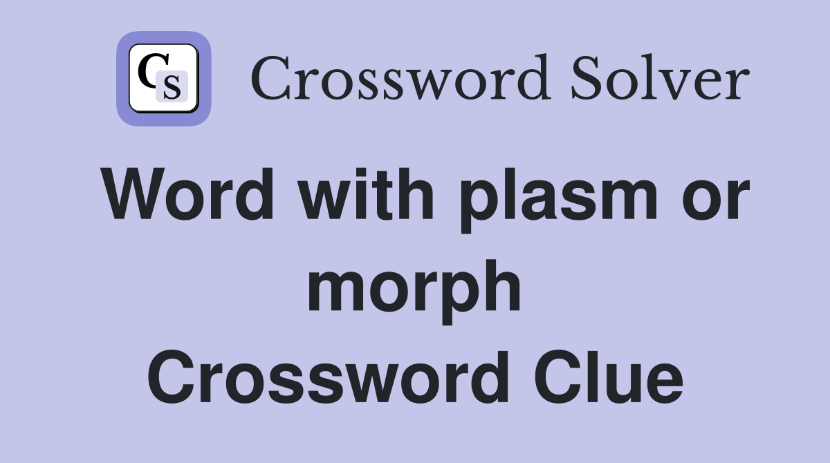 Word with plasm or morph Crossword Clue