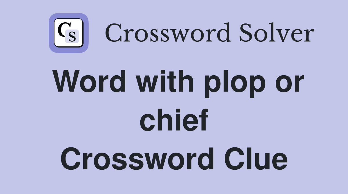 Word with plop or chief Crossword Clue