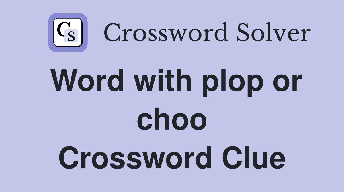 Word with plop or choo Crossword Clue