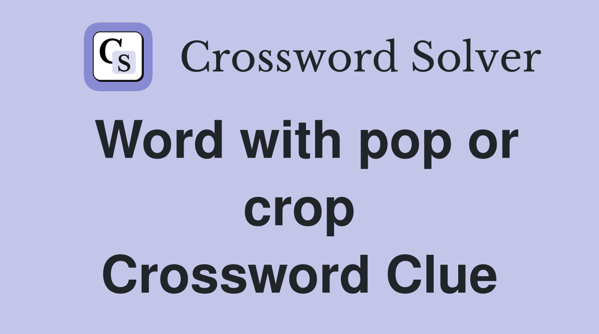 Word with pop or crop Crossword Clue