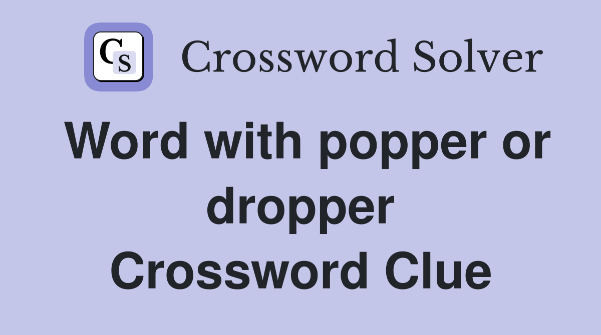 Word with popper or dropper Crossword Clue