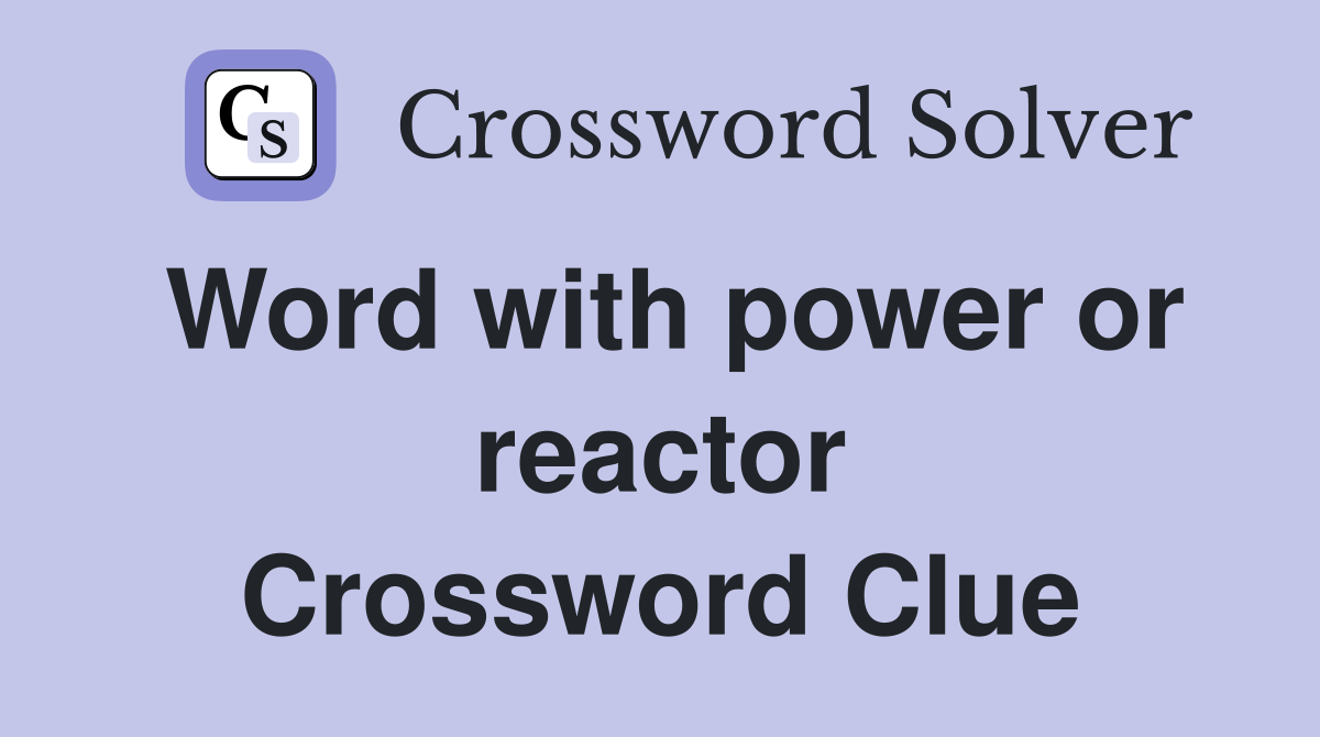 Word with power or reactor Crossword Clue