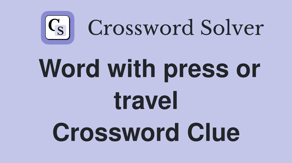 Word with press or travel Crossword Clue