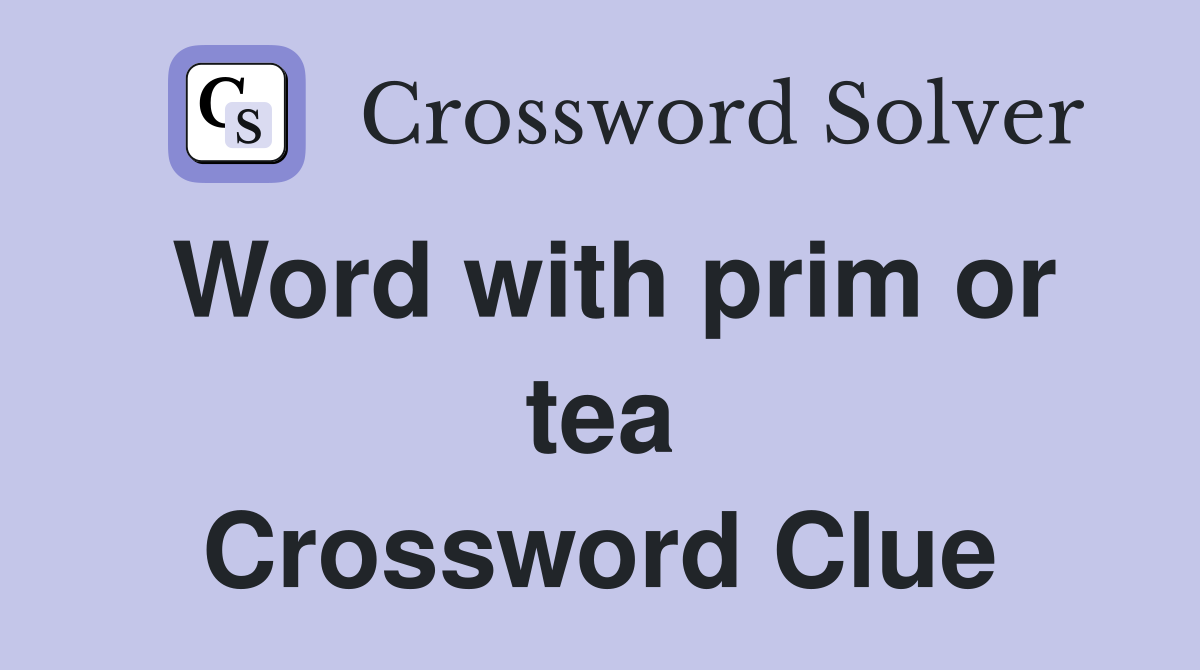 Word with prim or tea Crossword Clue