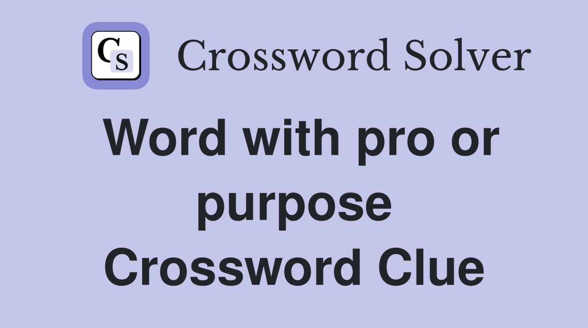 Word with pro or purpose Crossword Clue