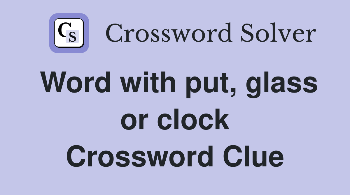 Word with put, glass or clock Crossword Clue